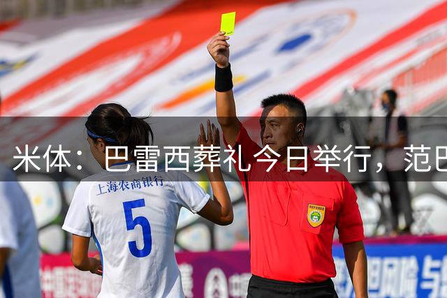 米体：巴雷西葬礼今日举行，范巴斯滕和萨维切维奇等将出席